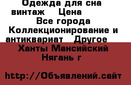 Одежда для сна (винтаж) › Цена ­ 1 200 - Все города Коллекционирование и антиквариат » Другое   . Ханты-Мансийский,Нягань г.